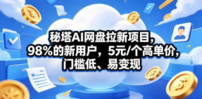 秘塔AI网盘拉新项目，98％的新用户，5元/个高单价，门槛低、易变现-大伟资源网
