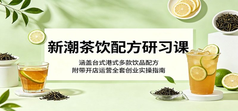 新潮茶饮配方研习课：涵盖台式港式多款饮品配方，附带开店运营全套创业实操指南-大伟资源网