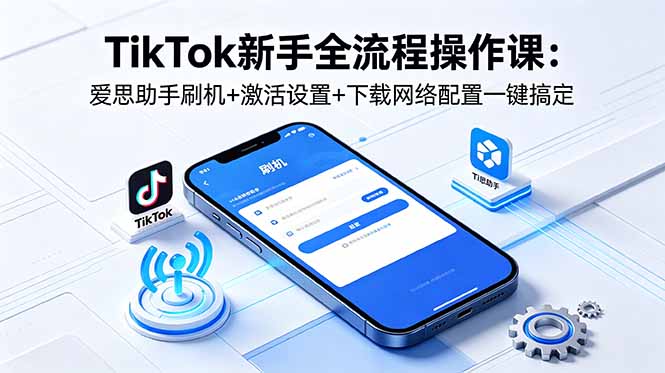 TikTok新手全流程操作课：爱思助手刷机+激活设置+下载网络配置一键搞定-大伟资源网