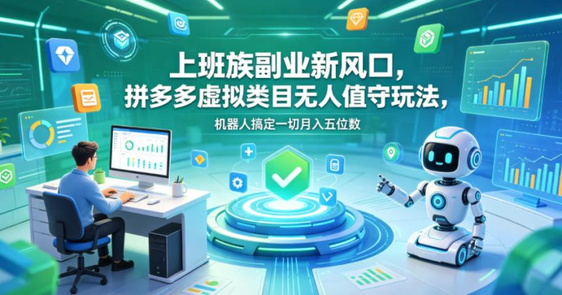上班族副业新风口，拼多多虚拟类目无人值守玩法，机器人搞定一切月入五位数【揭秘】-大伟资源网