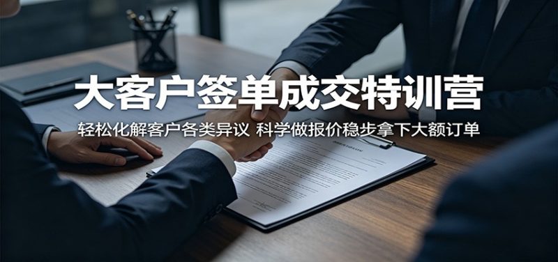 大客户签单成交特训营:轻松化解客户各类异议,科学做报价稳步拿下大额订单-大伟资源网