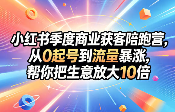 小红书季度商业获客陪跑营，从0起号到流量暴涨，帮你把生意放大10倍-大伟资源网