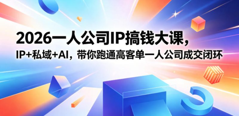2026一人公司IP搞钱大课扬州站，IP+私域+AI，带你跑通高客单一人公司成交闭环(5.15-16-17)-大伟资源网