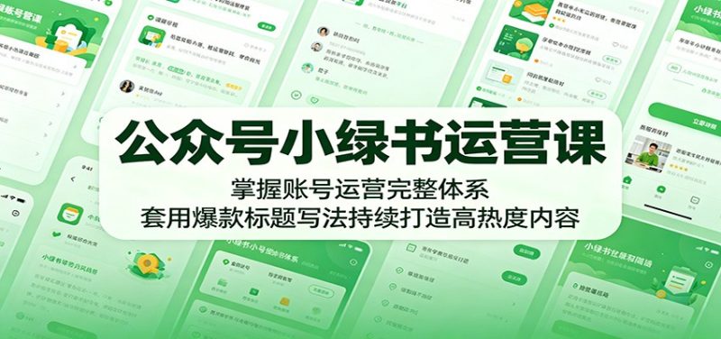 公众号小绿书运营课：掌握账号运营完整体系，套用爆款标题写法持续打造高热度内容-大伟资源网