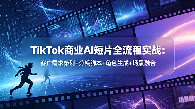 TikTok商业AI短片全流程实战：客户需求策划+分镜脚本+角色生成+场景融合-大伟资源网