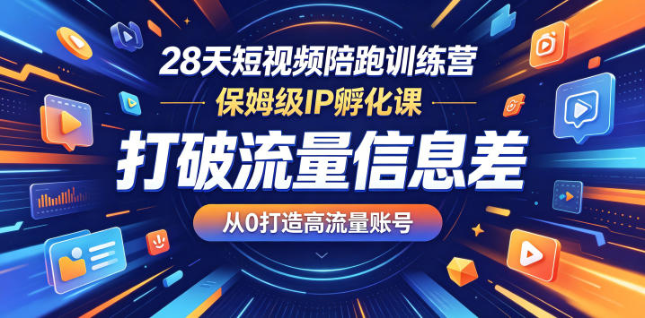 28天短视频陪跑训练营，保姆级IP孵化课，打破流量信息差，从0打造高流量账号-大伟资源网