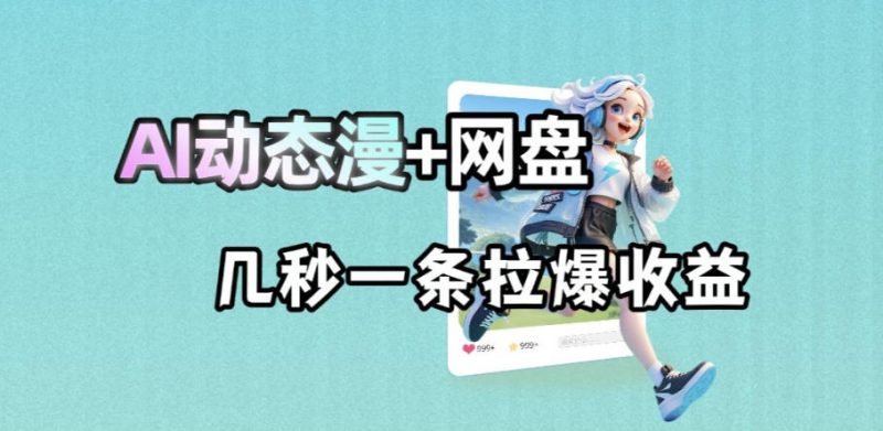 最新AI动态漫+网盘，AI赋能网盘拉新，几秒一条拉爆收益-大伟资源网