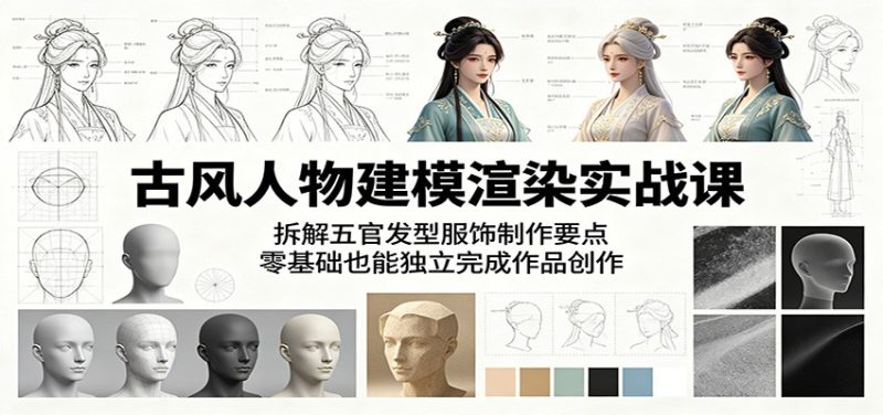 古风人物建模渲染实战课：拆解五官发型服饰制作要点，零基础也能独立完成作品创作-大伟资源网
