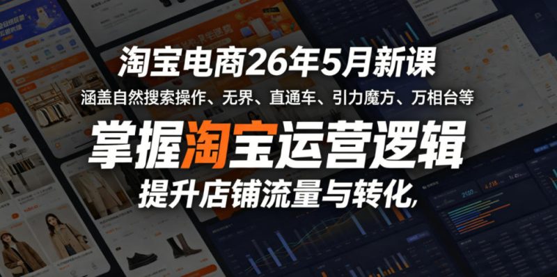 淘宝电商26年5月新课，涵盖自然搜索操作、无界、直通车、引力魔方、万相台等，掌握淘宝运营逻辑，提升店铺流量与转化-大伟资源网