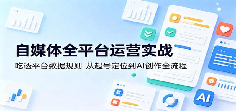 自媒体全平台运营实战：吃透平台数据规则，从起号定位到AI创作全流程-大伟资源网