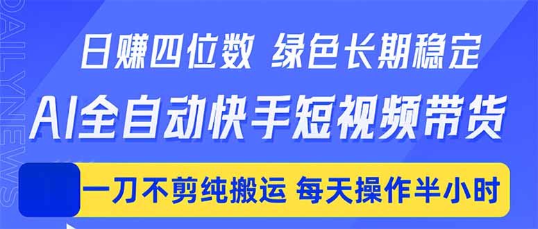 日入四位数！Ai全自动快手短视频带货，绿色长期稳定，一刀不剪纯搬运，每天操作半小时-大伟资源网