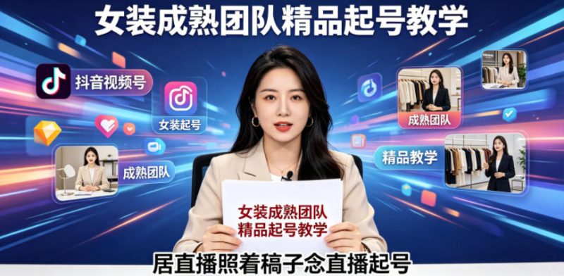 抖音视频号绿幕直播，女装成熟团队打造精品起号教学，居直播照着稿子念直播起号-大伟资源网