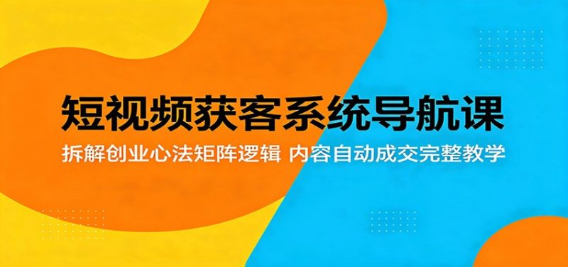 短视频获客系统导航课：拆解创业心法矩阵逻辑，内容自动成交完整教学-大伟资源网