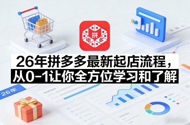 26年拼多多最新起店流程，从0-1让你全方位学习和了解(05月28日更新)-大伟资源网