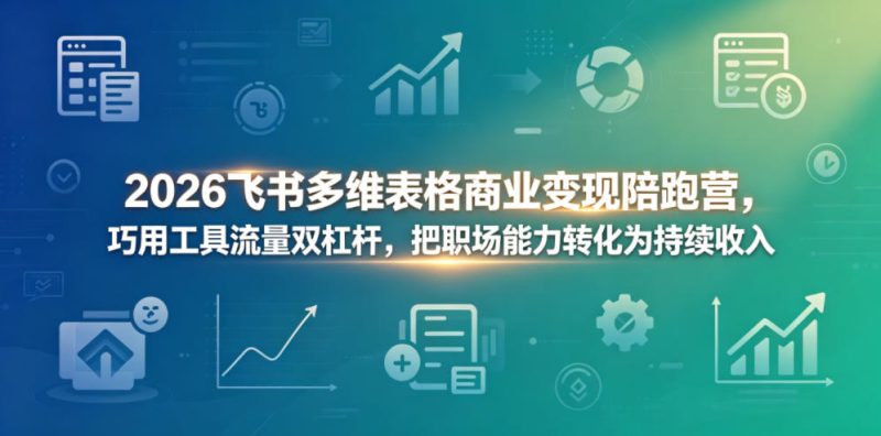 2026飞书多维表格商业变现陪跑营，巧用工具流量双杠杆，把职场能力转化为持续收入-大伟资源网