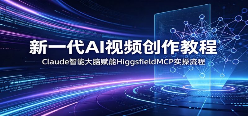 新一代AI视频创作教程：Claude智能大脑赋能，HiggsfieldMCP实操流程-大伟资源网