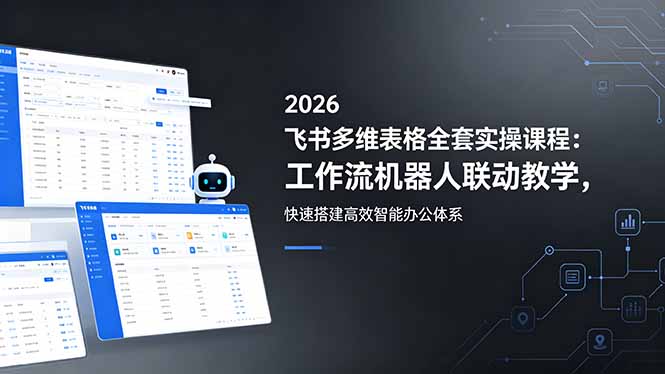 2026飞书多维表格全套实操课程：工作流机器人联动教学，快速搭建高效智能办公体系-大伟资源网