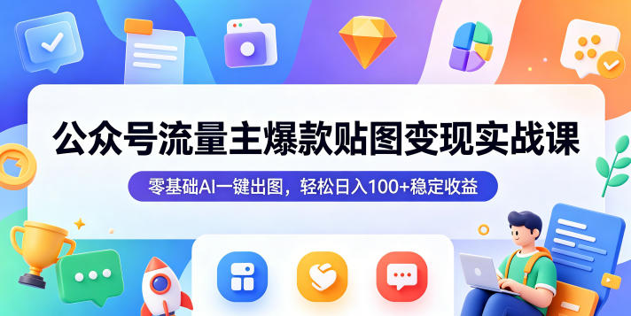 公众号流量主爆款贴图变现实战课，零基础AI一键出图，轻松日入100+稳定收益-大伟资源网
