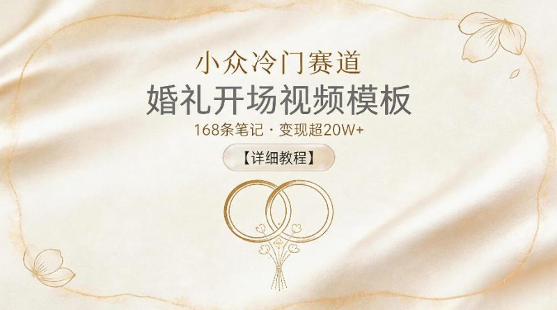 小众冷门赛道，婚礼开场视频模板，168条笔记，变现超20W+【详细教程】-大伟资源网