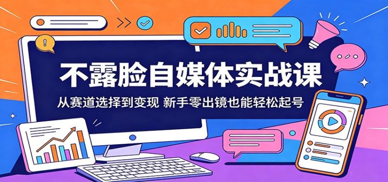 不露脸自媒体实战课：从赛道选择到变现，新手零出镜也能轻松起号-大伟资源网