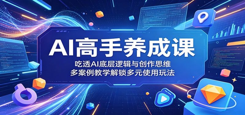 AI高手养成课：吃透AI底层逻辑与创作思维，多案例教学解锁多元使用玩法-大伟资源网