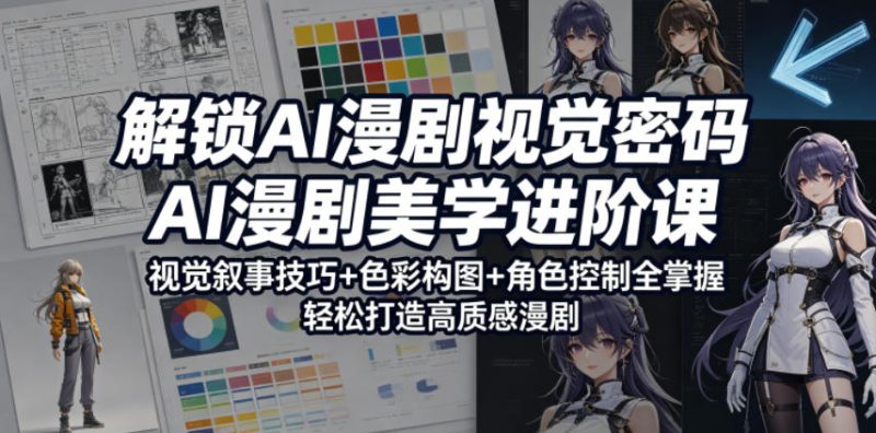 解锁AI漫剧视觉密码，AI漫剧美学进阶课，视觉叙事技巧+色彩构图+角色控制全掌握，轻松打造高质感漫剧-大伟资源网