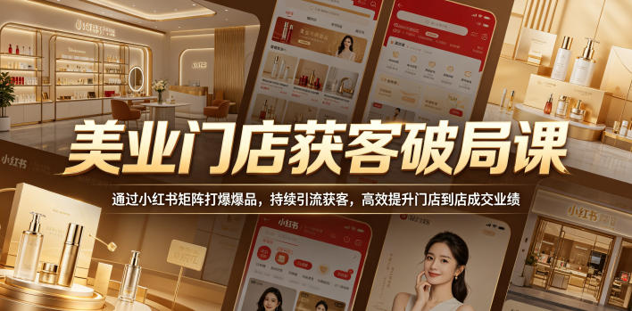 美业门店获客破局课，通过小红书矩阵打爆爆品，持续引流获客，高效提升门店到店成交业绩-大伟资源网
