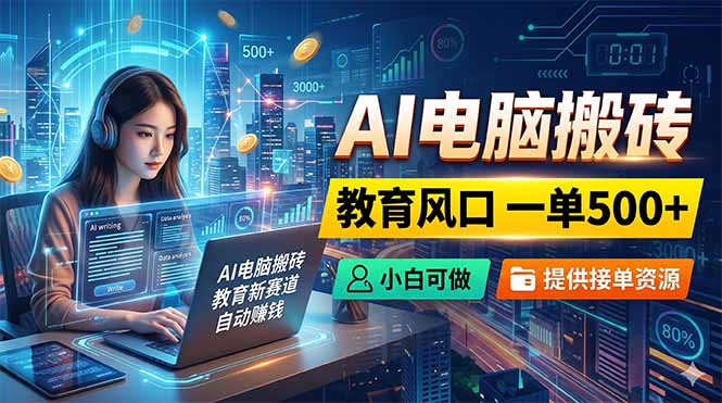 AI电脑搬砖，教育风口一单500+，小白可做，提供接单资源-大伟资源网