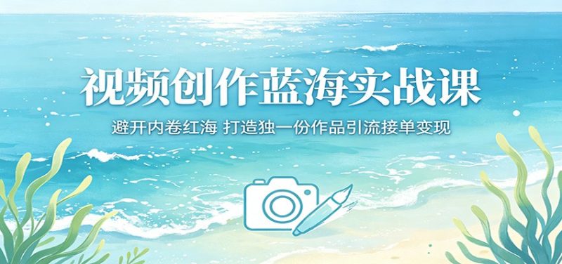 视频创作蓝海实战课:避开内卷红海,打造独一份作品引流接单变现-大伟资源网