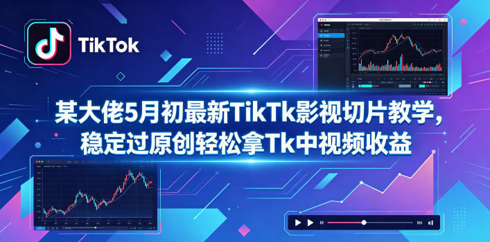 某大佬5月初最新TikTk影视切片教学，稳定过原创轻松拿Tk中视频收益-大伟资源网