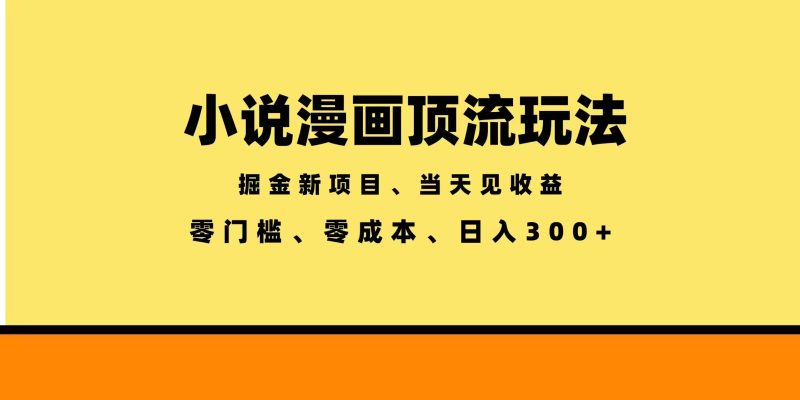 全新漫画小说智能撸金，当天见收益，轻松日入300+-大伟资源网