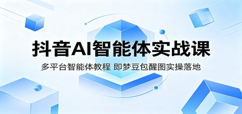 抖音AI智能体实战课：多平台智能体教程，即梦豆包醒图实操落地-大伟资源网
