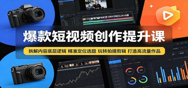 爆款短视频创作提升课：拆解内容底层逻辑，精准定位选题玩转拍摄剪辑打造高流量作品-大伟资源网