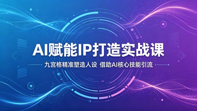 AI赋能IP打造实战课:九宫格精准塑造人设,借助AI核心技能引流-大伟资源网