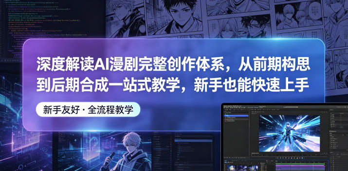 深度解读AI漫剧完整创作体系，从前期构思到后期合成一站式教学，新手也能快速上手-大伟资源网