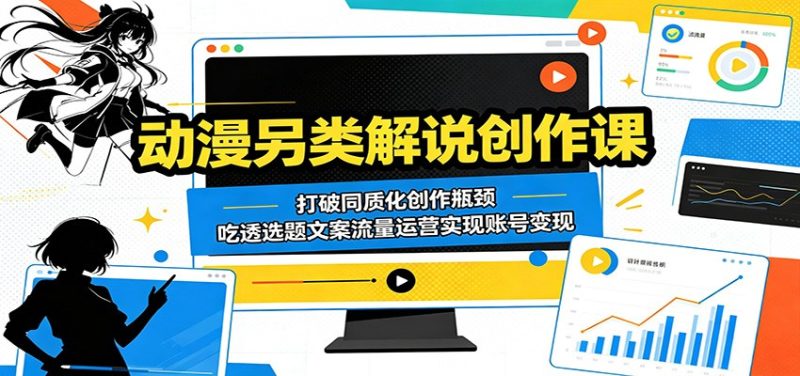 动漫另类解说创作课：打破同质化创作瓶颈，吃透选题文案流量运营实现账号变现-大伟资源网