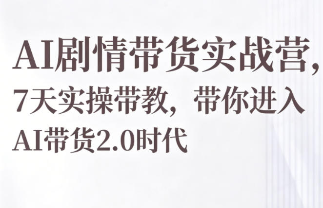 AI剧情带货实战营，7天实操带教，带你进入AI带货2.0时代-大伟资源网