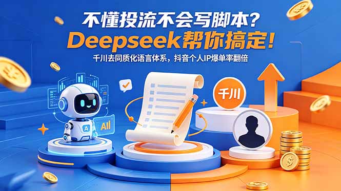 不懂投流不会写脚本？Deepseek帮你搞定！千川去同质化语言体系，抖音个人IP爆单率翻倍-大伟资源网