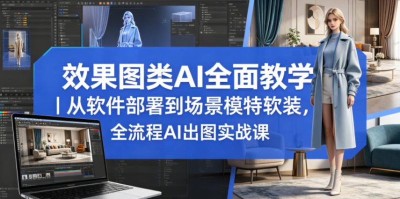 效果图类AI全面教学｜从软件部署到场景模特软装，全流程AI出图实战课-大伟资源网