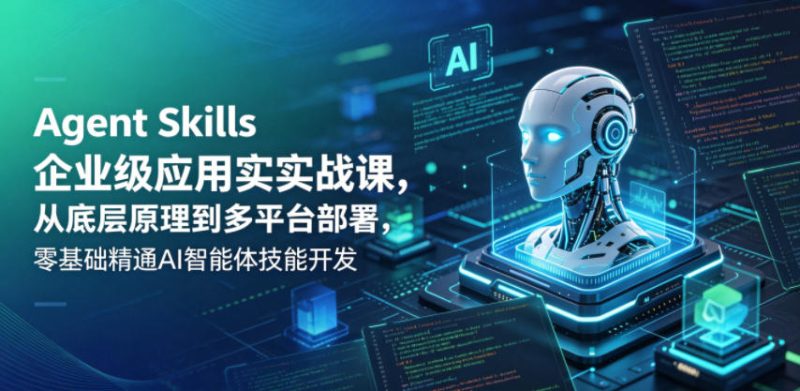 Agent Skills企业级应用实战课，从底层原理到多平台部署，零基础精通AI智能体技能开发-大伟资源网