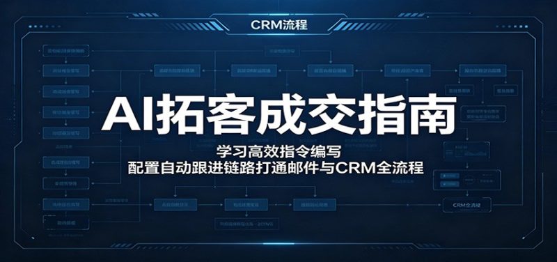 AI拓客成交指南:学习高效指令编写,配置自动跟进链路打通邮件与CRM全流程-大伟资源网