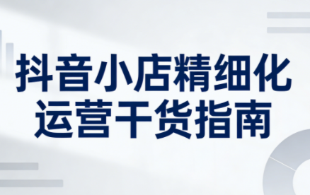 无缺·抖音店铺精细化运营干货指南新版(更新5月)-大伟资源网