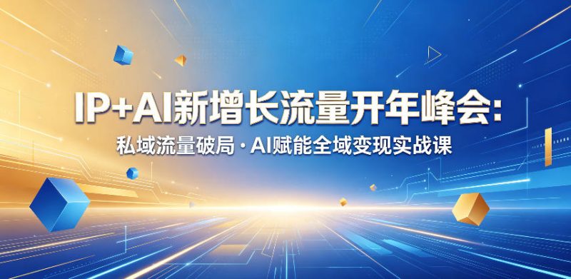 IP+AI新增长流量开年峰会：私域流量破局・AI赋能全域变现实战课-大伟资源网
