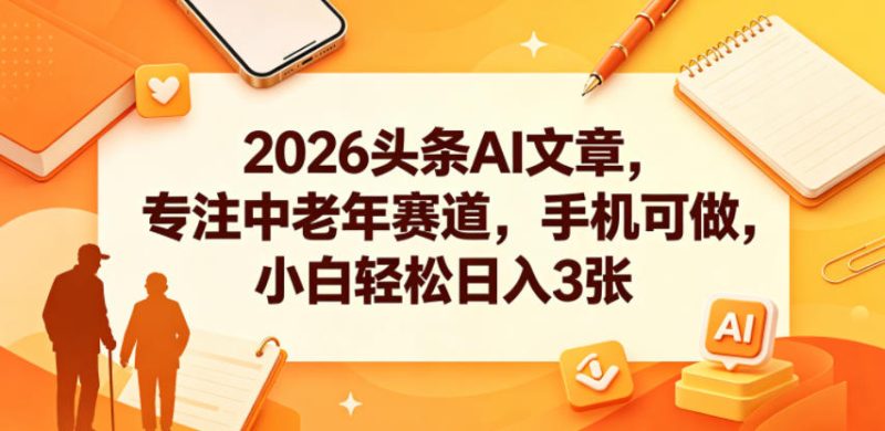 2026头条AI文章，专注中老年赛道，手机可做，小白轻松日入3张-大伟资源网