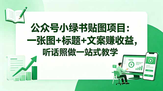 公众号小绿书贴图项目：一张图+标题+文案赚收益，听话照做一站式教学-大伟资源网