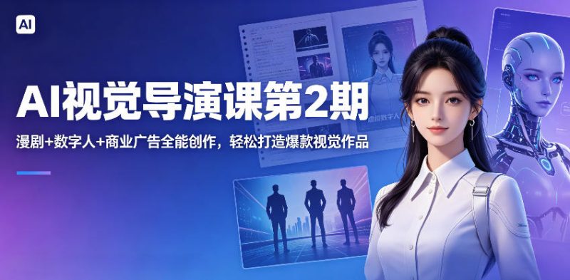 AI视觉导演课第2期，漫剧+数字人+商业广告全能创作，轻松打造爆款视觉作品-大伟资源网