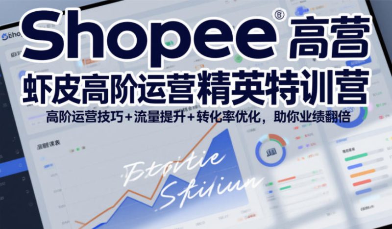 Shopee虾皮高阶运营精英特训营，高阶运营技巧+流量提升+转化率优化，助你业绩翻倍(更新26年5月)-大伟资源网