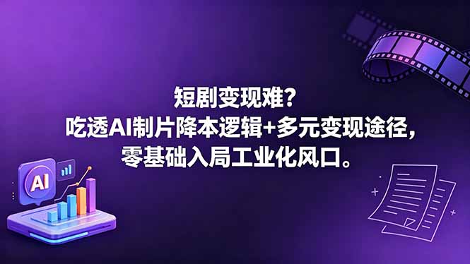 短剧变现难？吃透AI制片降本逻辑+多元变现途径，零基础入局工业化风口-大伟资源网