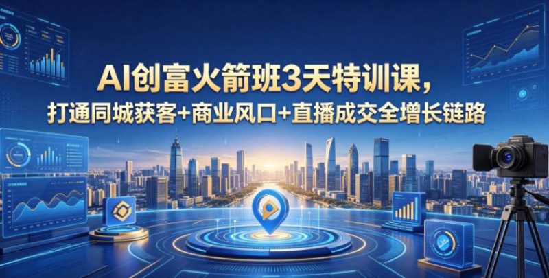 AI创富火箭班3天特训课，打通同城获客+商业风口+直播成交全增长链路，2026年4月新课-大伟资源网