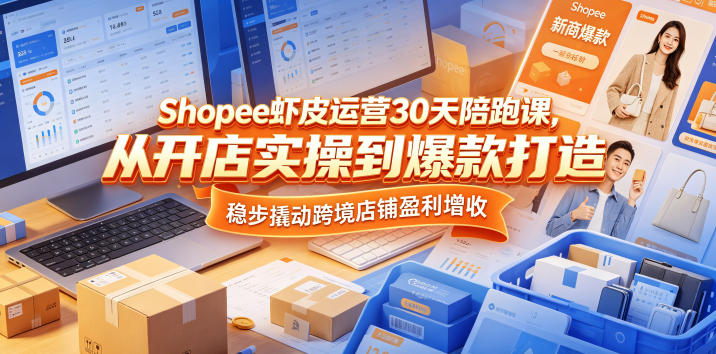 Shopee虾皮运营30天陪跑课，从开店实操到爆款打造，稳步撬动跨境店铺盈利增收-大伟资源网